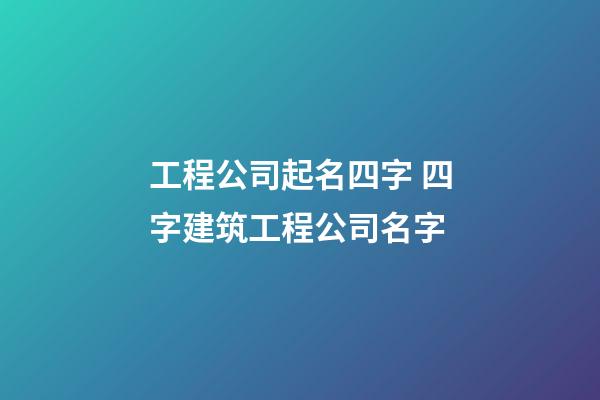 工程公司起名四字 四字建筑工程公司名字-第1张-公司起名-玄机派